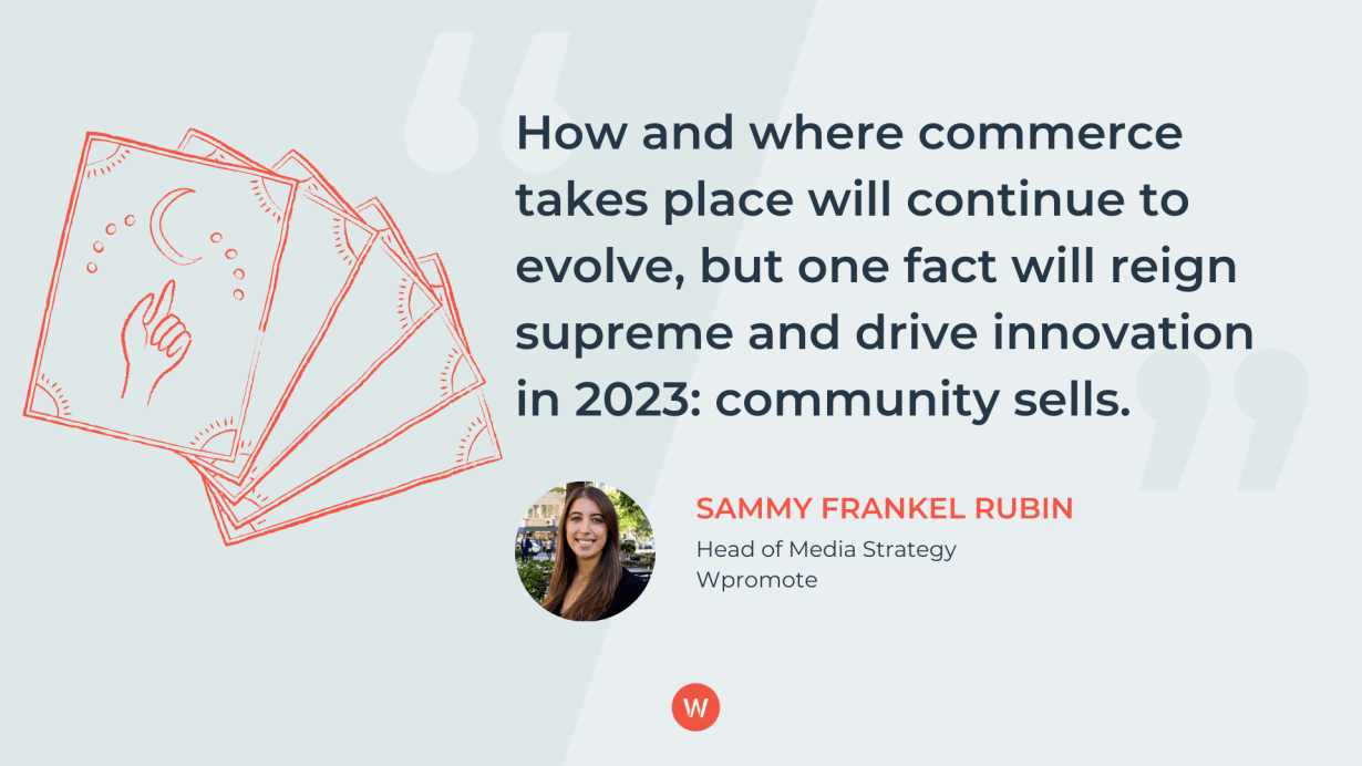 How and where commerce takes place will continue to evolve, but one fact will reign supreme and drive innovation in 2023: community sells.