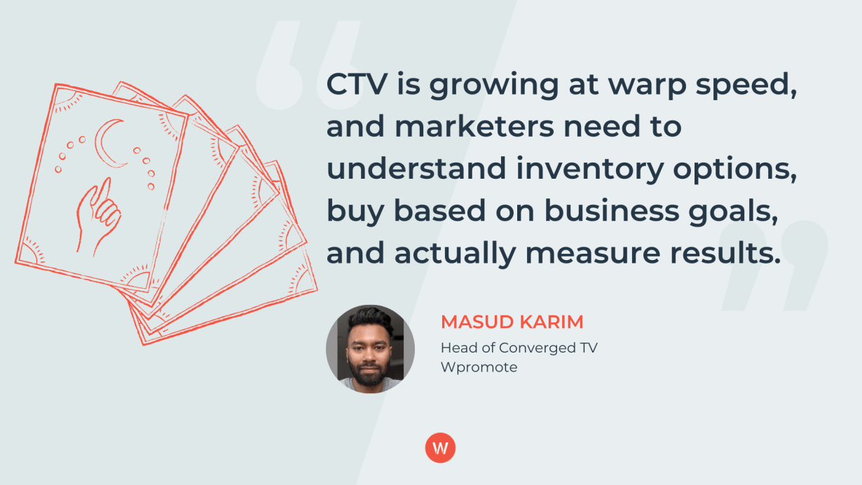 CTV is growing at warp speed, and marketers need to understand inventory options, buy based on business goals, and actually measure results.