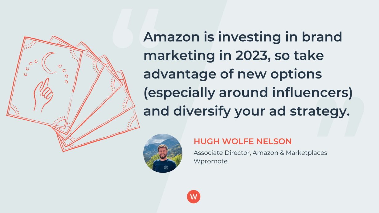 Amazon is investing in brand marketing in 2023, so take advantage of new options (especially around influencers) and diversify your ad strategy.